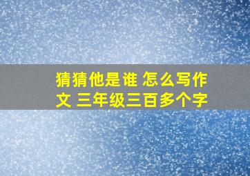 猜猜他是谁 怎么写作文 三年级三百多个字